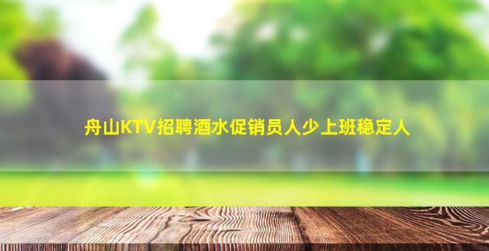舟山KTV招聘酒水促销员人少上班稳定人